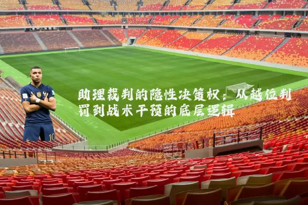 助理裁判的隐性决策权：从越位判罚到战术干预的底层逻辑