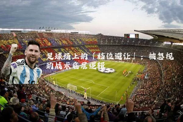 足球场上的「档位避让」：被忽视的战术底层逻辑