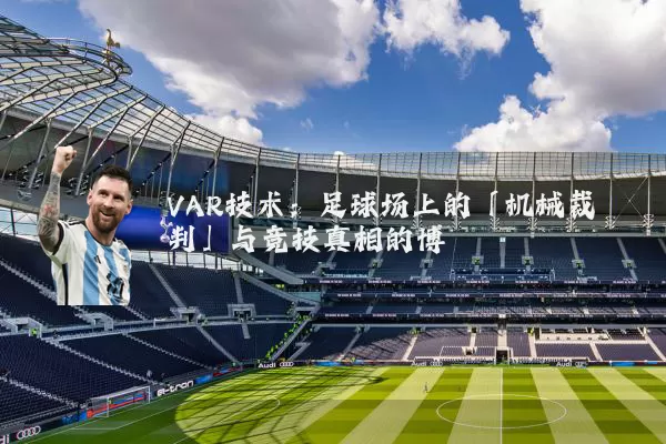 VAR技术：足球场上的「机械裁判」与竞技真相的博弈
