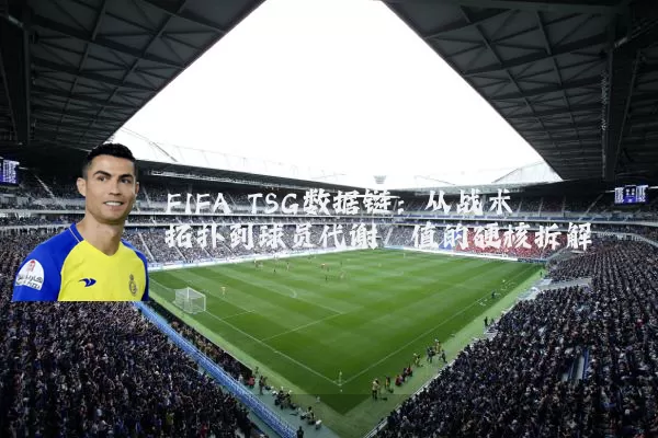 FIFA TSG数据链:从战术拓扑到球员代谢阈值的硬核拆解
