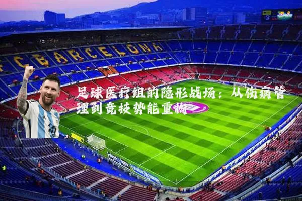 足球医疗组的隐形战场：从伤病管理到竞技势能重构