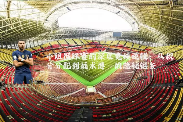 小组循环赛的深层竞技逻辑:从积分分配到战术博弈的隐秘链条