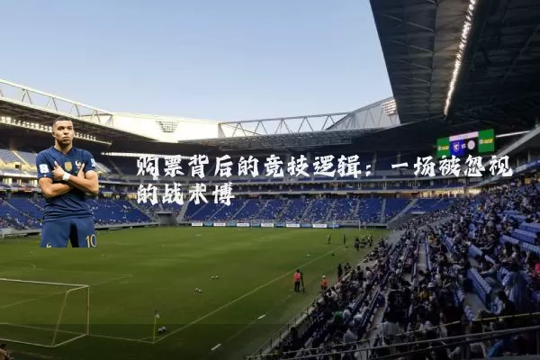 购票背后的竞技逻辑:一场被忽视的战术博弈