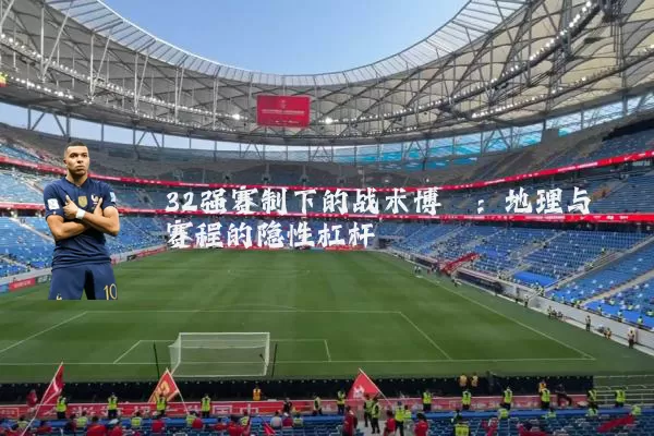 32强赛制下的战术博弈:地理与赛程的隐性杠杆