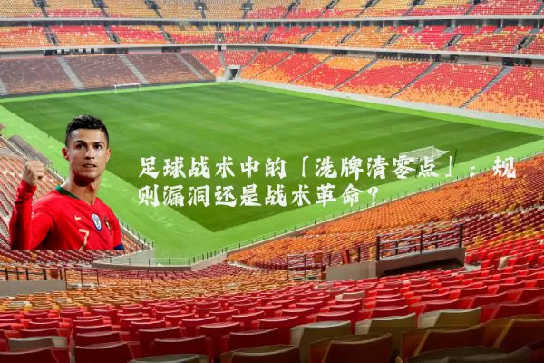 足球战术中的「洗牌清零点」：规则漏洞还是战术革命？