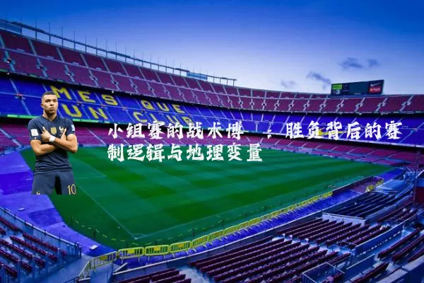小组赛的战术博弈:胜负背后的赛制逻辑与地理变量