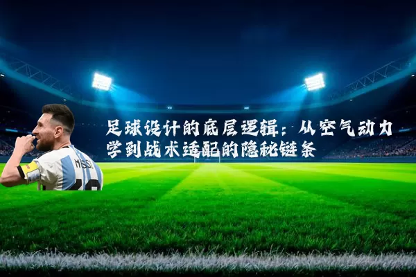 足球设计的底层逻辑：从空气动力学到战术适配的隐秘链条