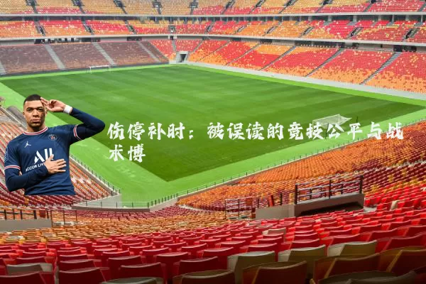 伤停补时：被误读的竞技公平与战术博弈