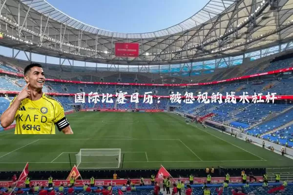 国际比赛日历：被忽视的战术杠杆